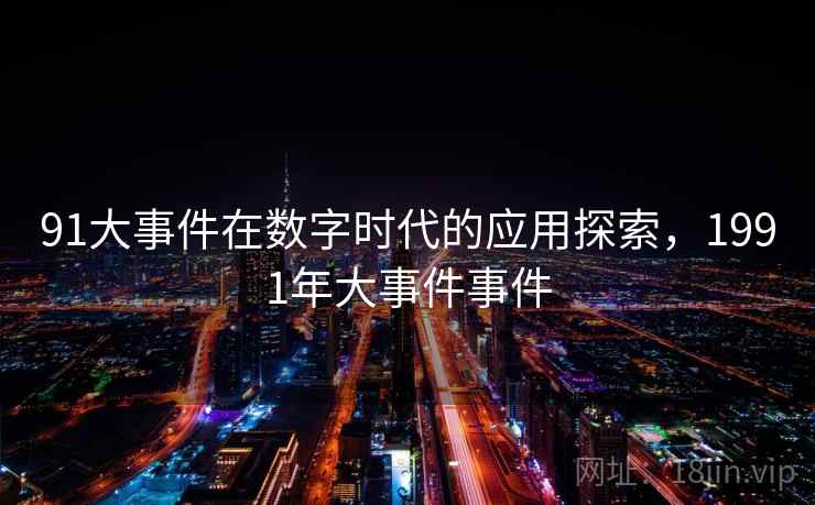 91大事件在数字时代的应用探索，1991年大事件事件