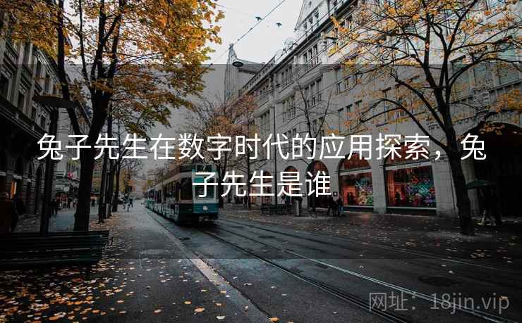 兔子先生在数字时代的应用探索，兔子先生是谁