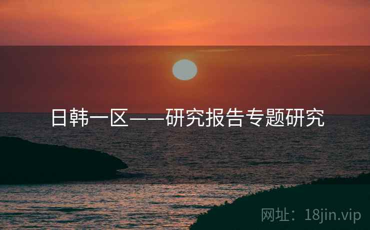日韩一区——研究报告专题研究