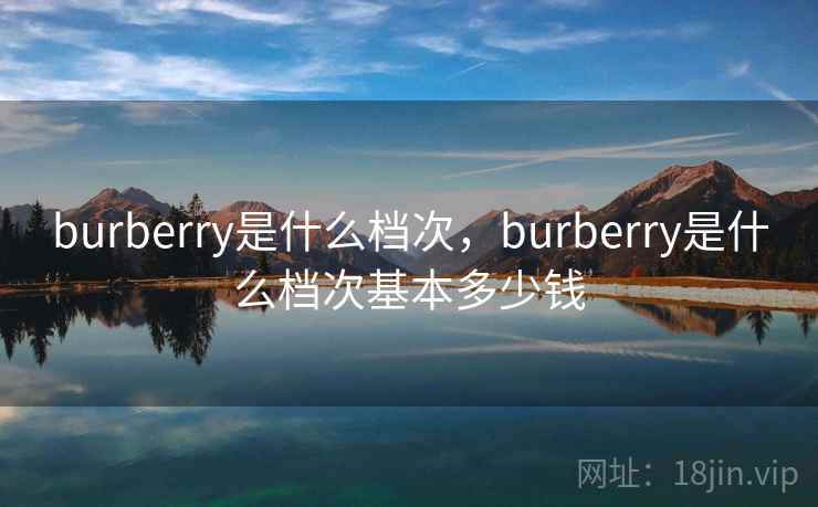 burberry是什么档次，burberry是什么档次基本多少钱