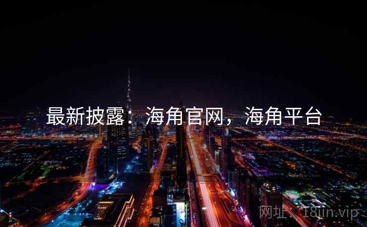 最新披露：海角官网，海角平台