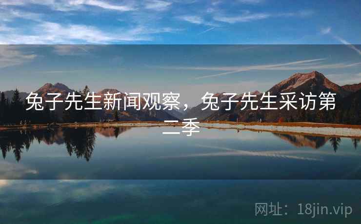 兔子先生新闻观察，兔子先生采访第二季
