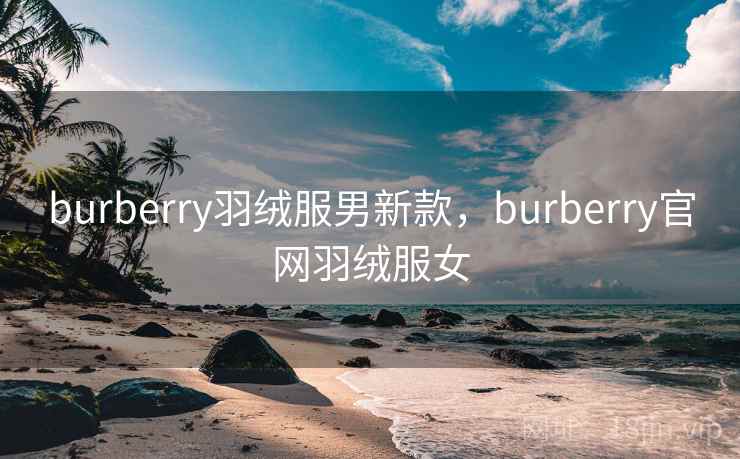 burberry羽绒服男新款，burberry官网羽绒服女