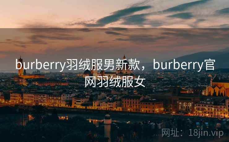 burberry羽绒服男新款，burberry官网羽绒服女
