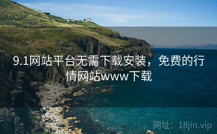 9.1网站平台无需下载安装，免费的行情网站www下载