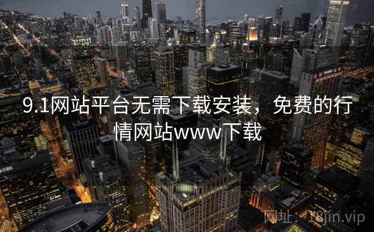 9.1网站平台无需下载安装，免费的行情网站www下载
