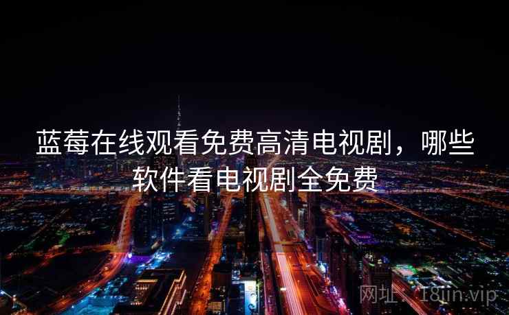 蓝莓在线观看免费高清电视剧，哪些软件看电视剧全免费