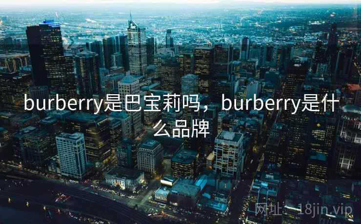 burberry是巴宝莉吗，burberry是什么品牌
