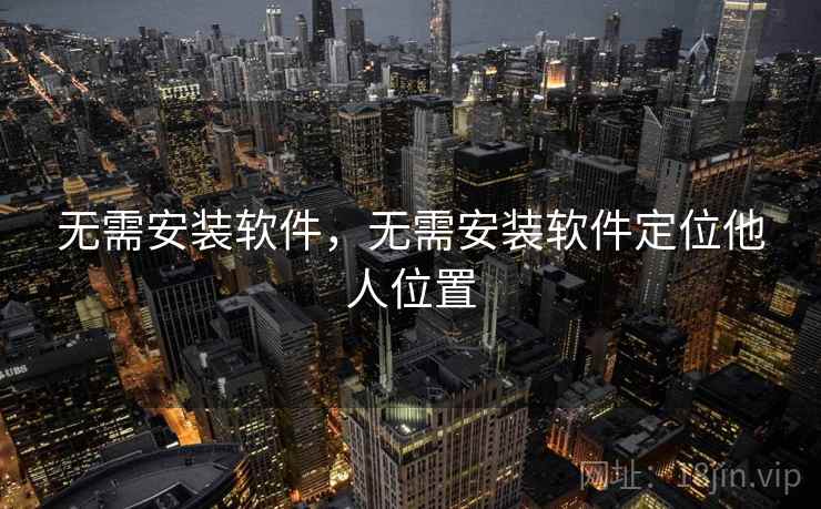 无需安装软件，无需安装软件定位他人位置