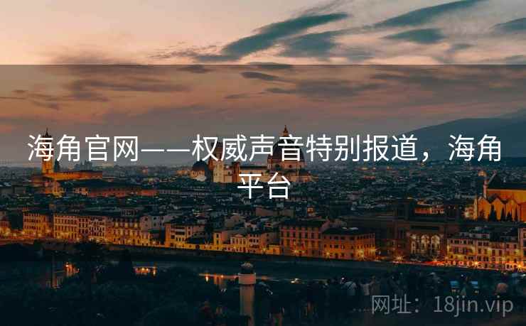 海角官网——权威声音特别报道，海角平台
