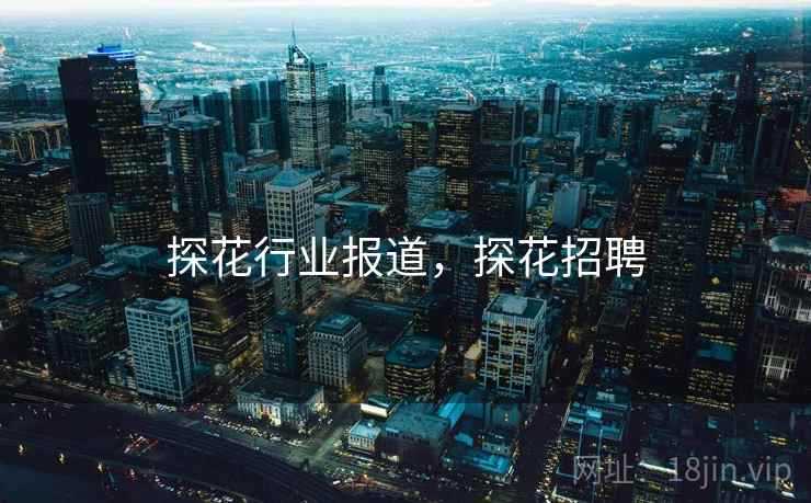 探花行业报道，探花招聘