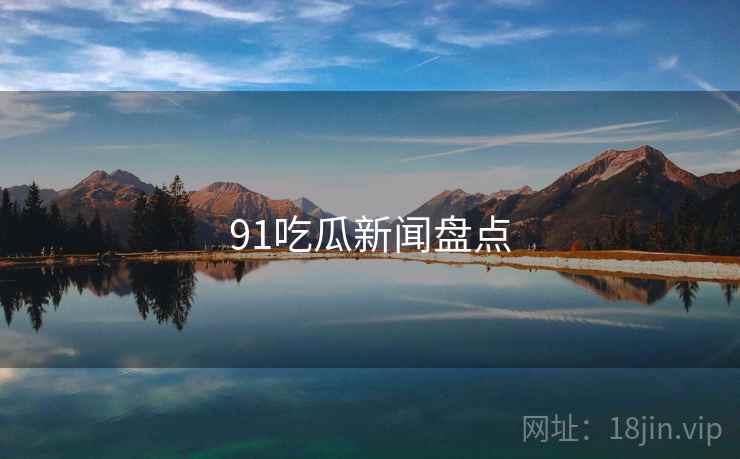 91吃瓜新闻盘点