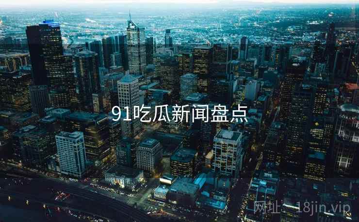 91吃瓜新闻盘点