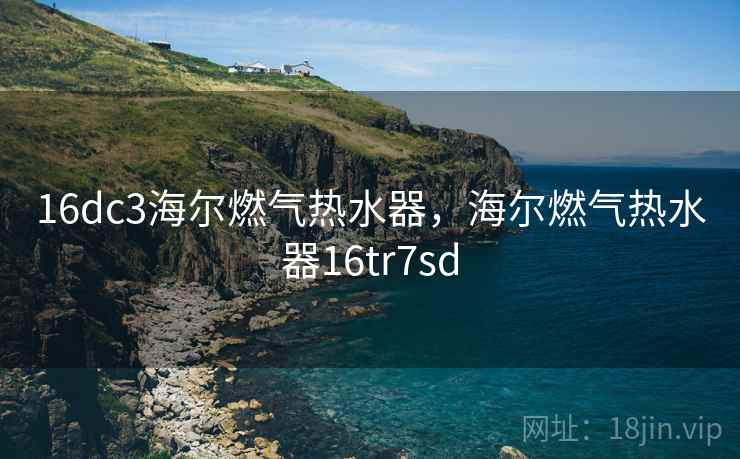 16dc3海尔燃气热水器，海尔燃气热水器16tr7sd