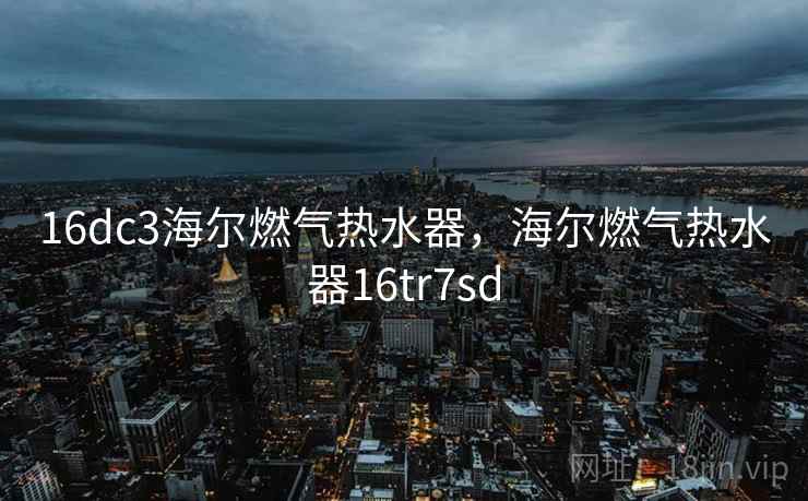 16dc3海尔燃气热水器，海尔燃气热水器16tr7sd