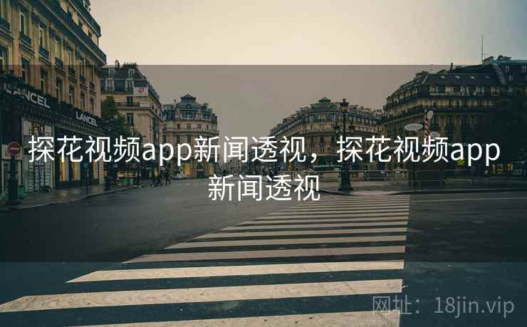 探花视频app新闻透视，探花视频app新闻透视