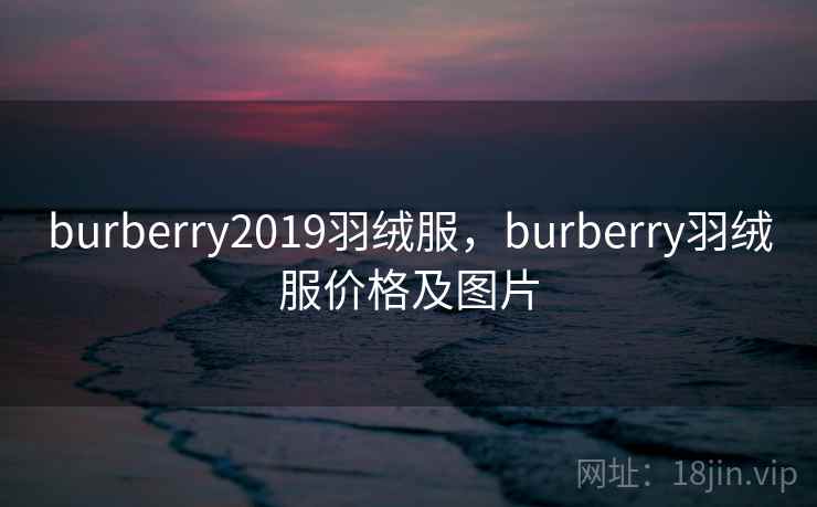 burberry2019羽绒服，burberry羽绒服价格及图片
