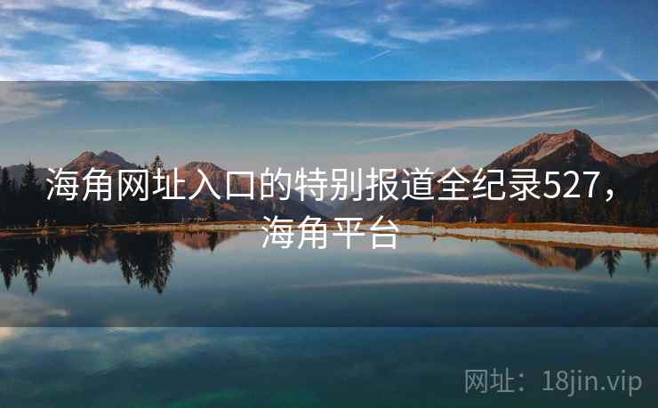 海角网址入口的特别报道全纪录527，海角平台  第2张