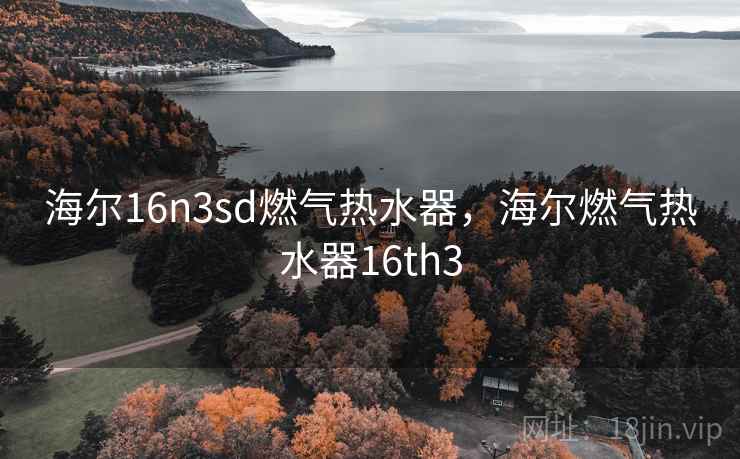 海尔16n3sd燃气热水器，海尔燃气热水器16th3