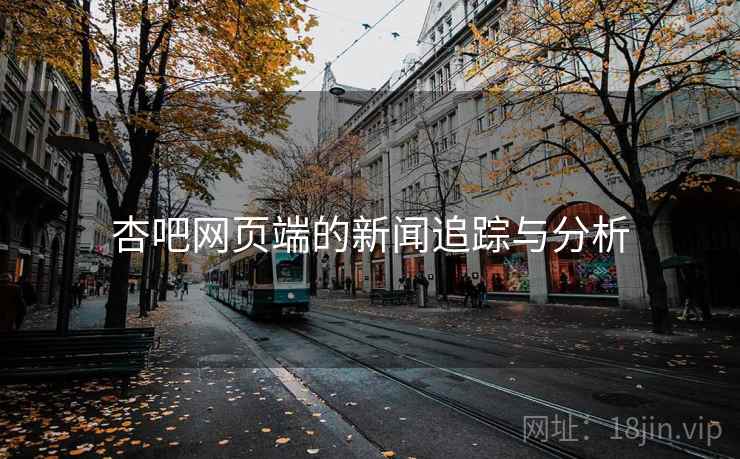 杏吧网页端的新闻追踪与分析