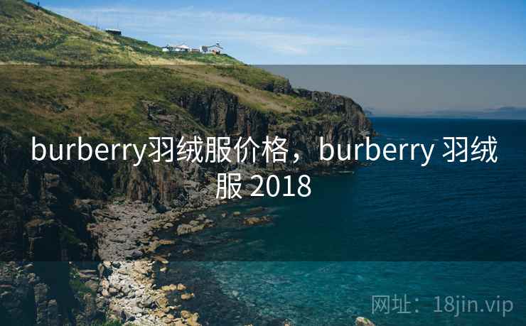burberry羽绒服价格，burberry 羽绒服 2018